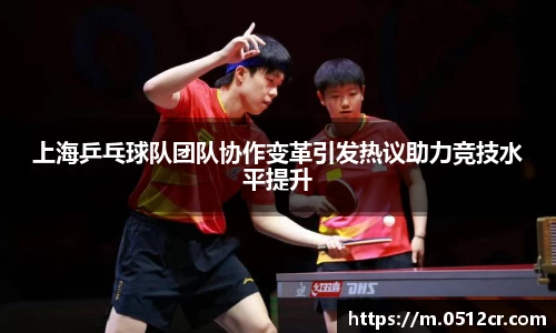 上海乒乓球队团队协作变革引发热议助力竞技水平提升