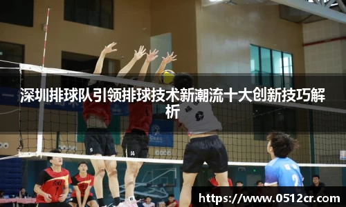 深圳排球队引领排球技术新潮流十大创新技巧解析