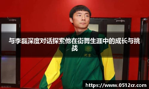 与李磊深度对话探索他在街舞生涯中的成长与挑战