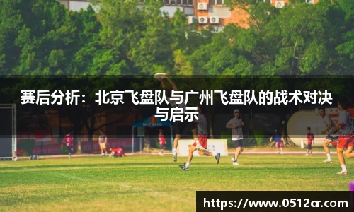 赛后分析：北京飞盘队与广州飞盘队的战术对决与启示