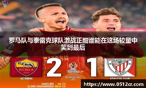 罗马队与泰雷克球队激战正酣谁能在这场较量中笑到最后