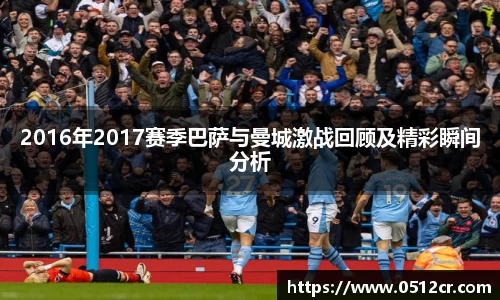 2016年2017赛季巴萨与曼城激战回顾及精彩瞬间分析