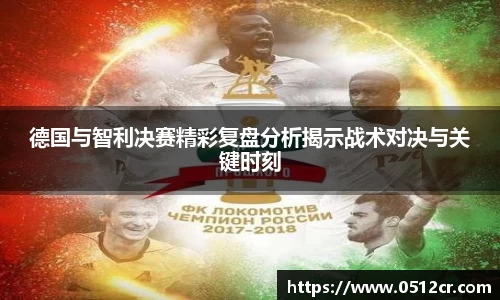 德国与智利决赛精彩复盘分析揭示战术对决与关键时刻