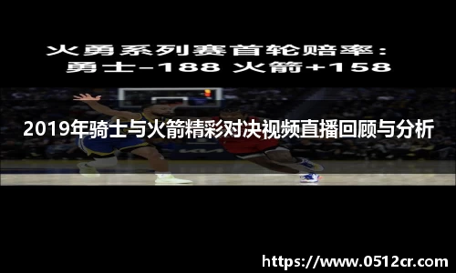 2019年骑士与火箭精彩对决视频直播回顾与分析