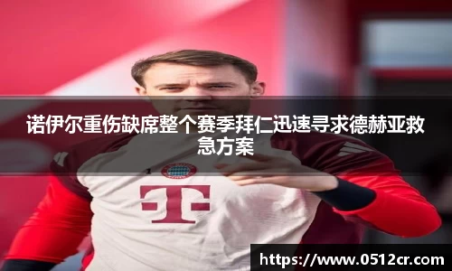 诺伊尔重伤缺席整个赛季拜仁迅速寻求德赫亚救急方案