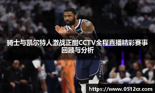 骑士与凯尔特人激战正酣CCTV全程直播精彩赛事回顾与分析