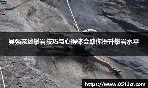 吴强亲述攀岩技巧与心得体会助你提升攀岩水平