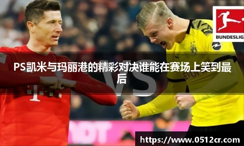 PS凯米与玛丽港的精彩对决谁能在赛场上笑到最后