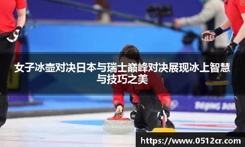 女子冰壶对决日本与瑞士巅峰对决展现冰上智慧与技巧之美