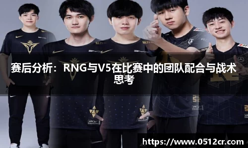 赛后分析：RNG与V5在比赛中的团队配合与战术思考