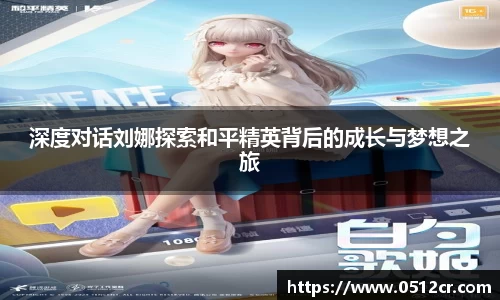 深度对话刘娜探索和平精英背后的成长与梦想之旅