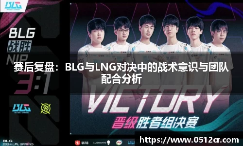 赛后复盘：BLG与LNG对决中的战术意识与团队配合分析